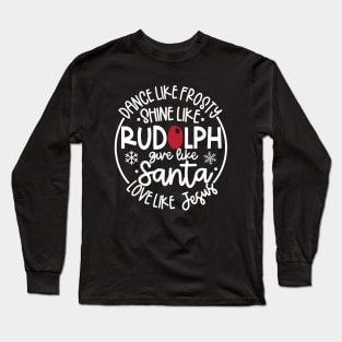 Dance Like Frosty Shine like Rudolph Give like Santa Love Like Jesus Long Sleeve T-Shirt